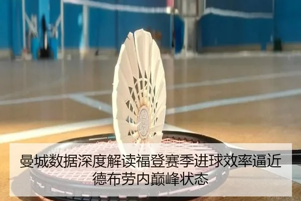 曼城数据深度解读福登赛季进球效率逼近德布劳内巅峰状态