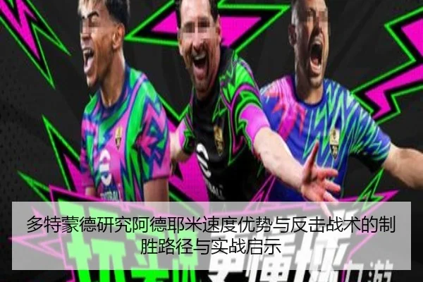 多特蒙德研究阿德耶米速度优势与反击战术的制胜路径与实战启示