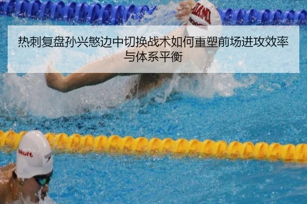 热刺复盘孙兴慜边中切换战术如何重塑前场进攻效率与体系平衡