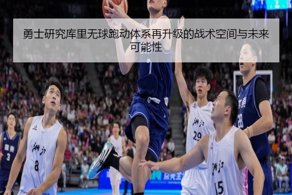 勇士研究库里无球跑动体系再升级的战术空间与未来可能性