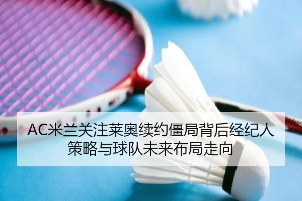 AC米兰关注莱奥续约僵局背后经纪人策略与球队未来布局走向