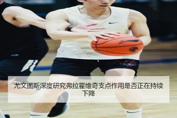 尤文图斯深度研究弗拉霍维奇支点作用是否正在持续下降