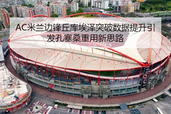 AC米兰边锋丘库埃泽突破数据提升引发孔塞桑重用新思路