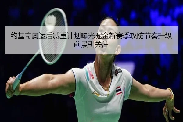 约基奇奥运后减重计划曝光掘金新赛季攻防节奏升级前景引关注