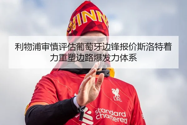利物浦审慎评估葡萄牙边锋报价斯洛特着力重塑边路爆发力体系