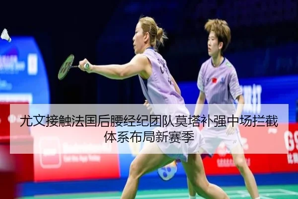 尤文接触法国后腰经纪团队莫塔补强中场拦截体系布局新赛季
